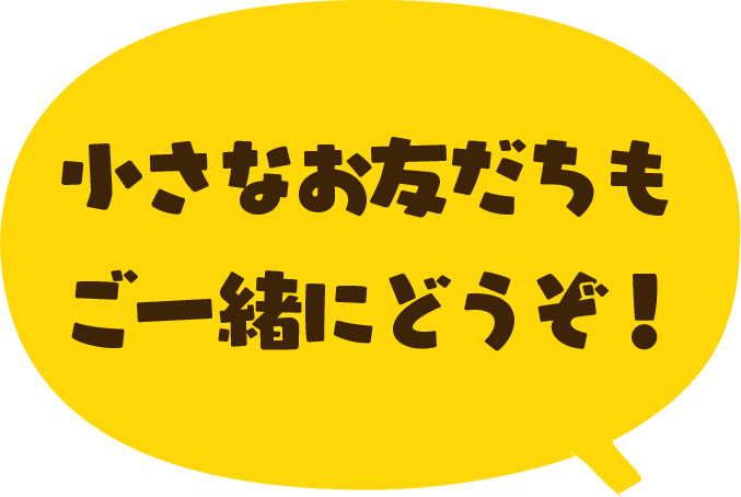 小さなお友だちもご一緒にどうぞ！